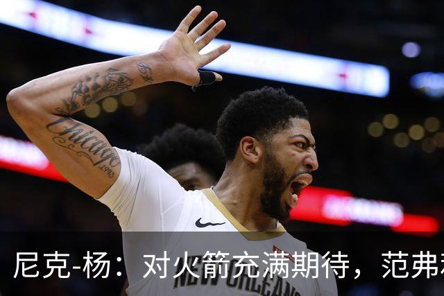 尼克-杨：对火箭充满期待，范弗利特回归或成关键